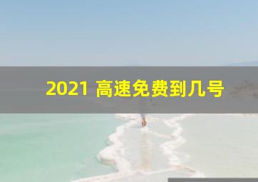 2021 高速免费到几号